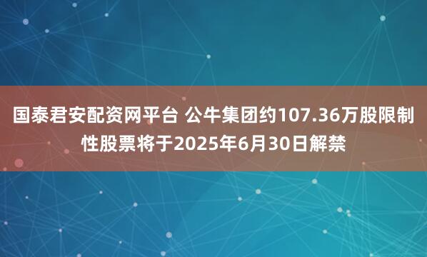 国泰君安配资网平台 公牛集团约107.36万股限制性股票将于2025年6月30日解禁