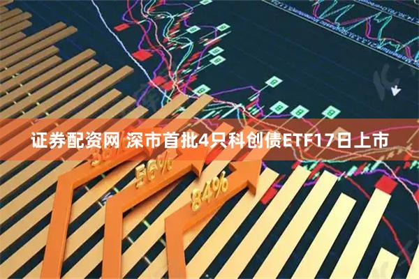 证券配资网 深市首批4只科创债ETF17日上市