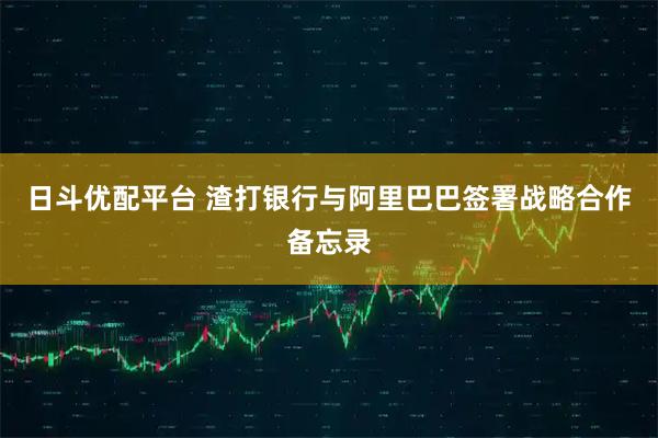 日斗优配平台 渣打银行与阿里巴巴签署战略合作备忘录