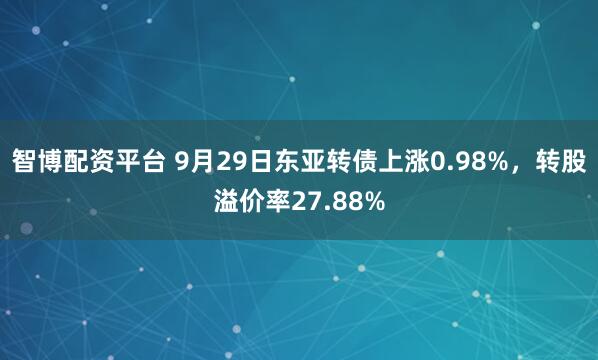 智博配资平台 9月29日东亚转债上涨0.98%,转股溢价率27.88%