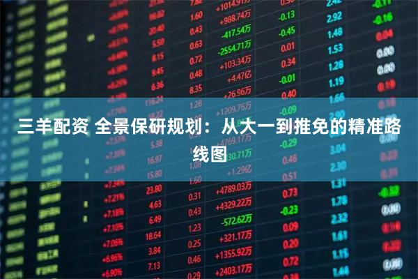 三羊配资 全景保研规划：从大一到推免的精准路线图