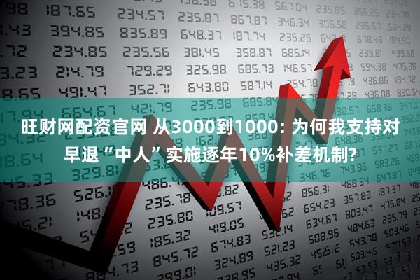 旺财网配资官网 从3000到1000: 为何我支持对早退“中人”实施逐年10%补差机制?