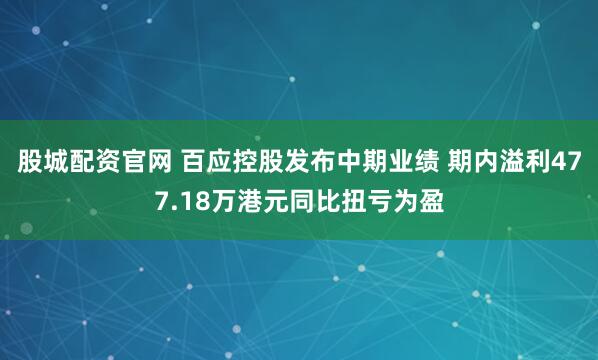股城配资官网 百应控股发布中期业绩 期内溢利477.18万港元同比扭亏为盈