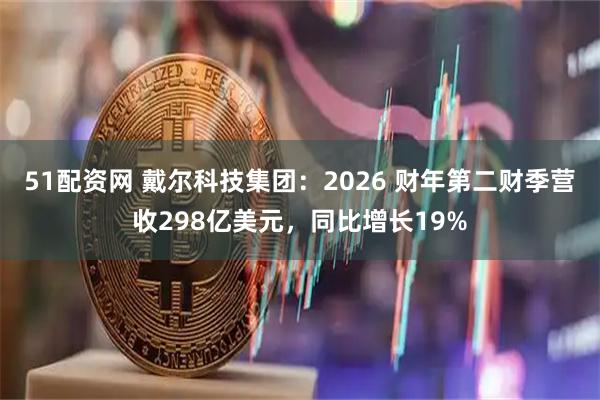 51配资网 戴尔科技集团：2026 财年第二财季营收298亿美元，同比增长19%