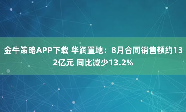 金牛策略APP下载 华润置地：8月合同销售额约132亿元 同比减少13.2%