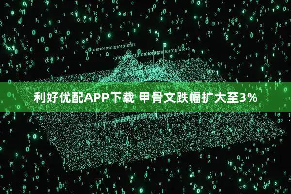 利好优配APP下载 甲骨文跌幅扩大至3%