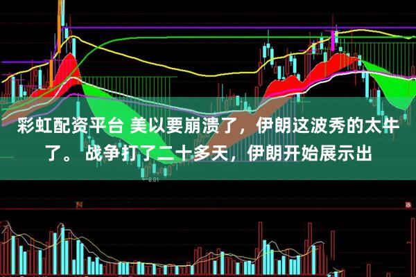 彩虹配资平台 美以要崩溃了，伊朗这波秀的太牛了。 战争打了二十多天，伊朗开始展示出
