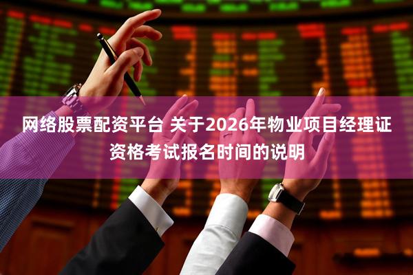 网络股票配资平台 关于2026年物业项目经理证资格考试报名时间的说明